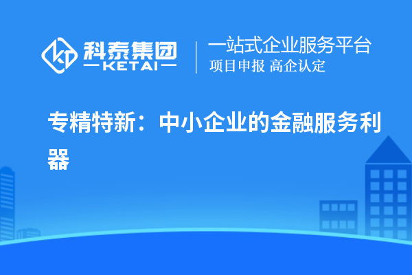 專精特新：中小企業(yè)的金融服務利器