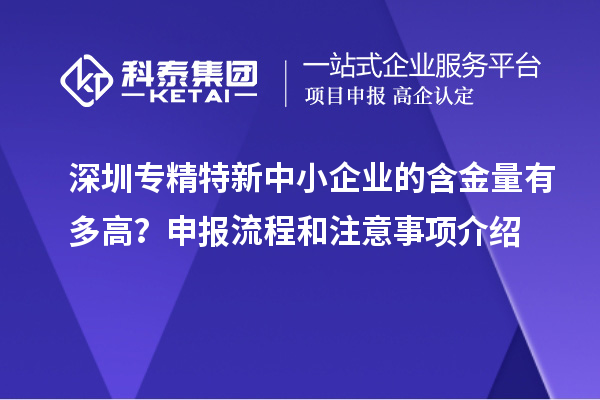 深圳專精特新中小企業(yè)的含金量有多高？申報流程和注意事項(xiàng)介紹