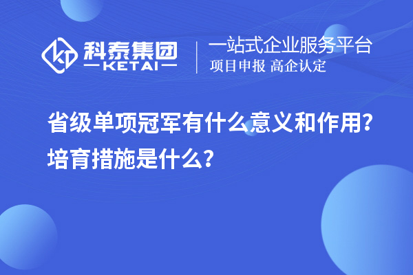 省級(jí)單項(xiàng)冠軍有什么意義和作用？培育措施是什么？