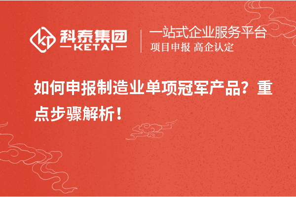 如何申報(bào)制造業(yè)單項(xiàng)冠軍產(chǎn)品？重點(diǎn)步驟解析！