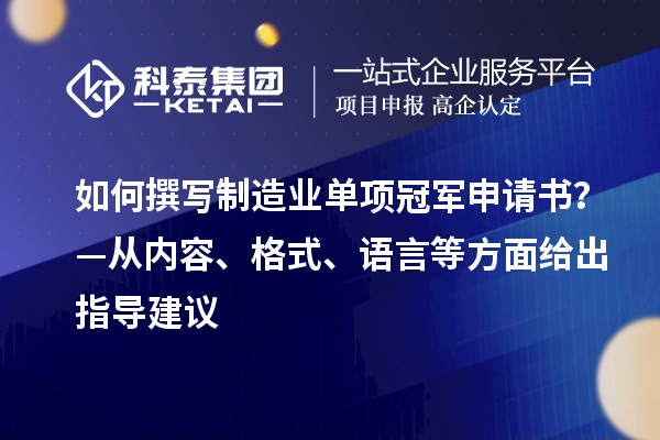 如何撰寫制造業(yè)單項冠軍申請書？—從內(nèi)容、格式、語言等方面給出指導(dǎo)建議