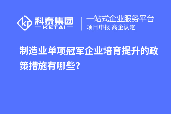 制造業(yè)單項(xiàng)冠軍企業(yè)培育提升的政策措施有哪些？