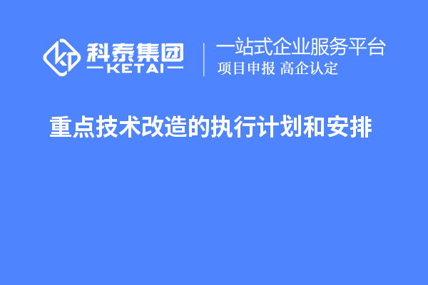 重點技術改造的執(zhí)行計劃和安排