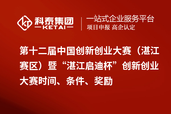 第十二屆中國(guó)創(chuàng)新創(chuàng)業(yè)大賽（湛江賽區(qū)）暨“湛江啟迪杯”創(chuàng)新創(chuàng)業(yè)大賽時(shí)間、條件、獎(jiǎng)勵(lì)