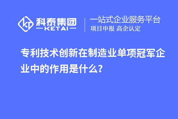 專利技術創(chuàng)新在制造業(yè)單項冠軍企業(yè)中的作用是什么？