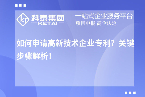 如何申請(qǐng)高新技術(shù)企業(yè)專(zhuān)利？關(guān)鍵步驟解析！