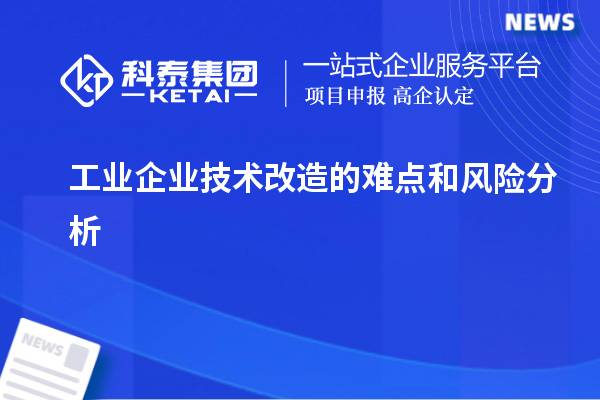 工業(yè)企業(yè)技術(shù)改造的難點(diǎn)和風(fēng)險(xiǎn)分析