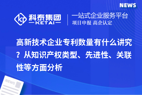 高新技術(shù)企業(yè)專利數(shù)量有什么講究？ 從知識產(chǎn)權(quán)類型、先進性、關(guān)聯(lián)性等方面分析