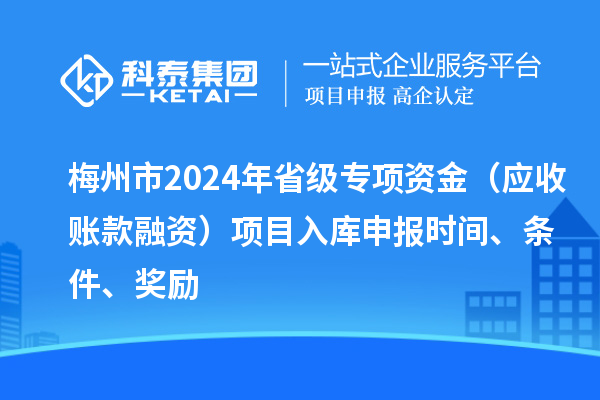 梅州市2024年省級專項(xiàng)資金（應(yīng)收賬款融資）項(xiàng)目入庫申報時間、條件、獎勵