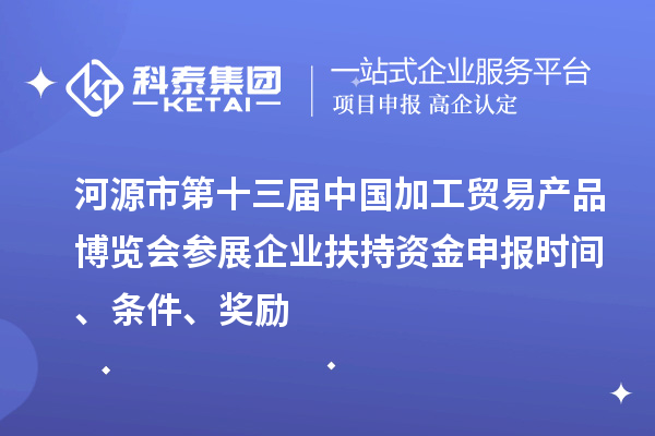 河源市第十三屆中國加工貿(mào)易產(chǎn)品博覽會參展企業(yè)扶持資金申報時間、條件、獎勵