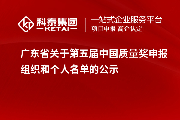廣東省關(guān)于第五屆中國質(zhì)量獎申報(bào)組織和個人名單的公示