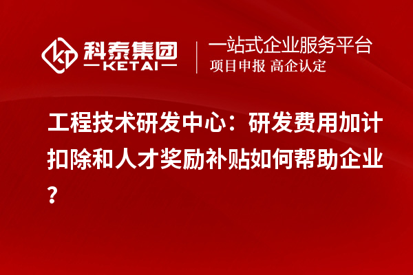 工程技術(shù)研發(fā)中心：<a href=http://www.hsloq2267.cn/fuwu/jiajikouchu.html target=_blank class=infotextkey>研發(fā)費(fèi)用加計(jì)扣除</a>和人才獎(jiǎng)勵(lì)補(bǔ)貼如何幫助企業(yè)？
