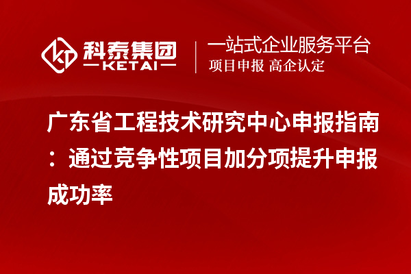 <a href=http://www.hsloq2267.cn/fuwu/gongchengzhongxin.html target=_blank class=infotextkey>廣東省工程技術研究中心</a>申報指南：通過競爭性項目加分項提升申報成功率