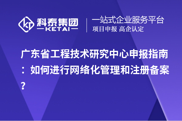 <a href=http://www.hsloq2267.cn/fuwu/gongchengzhongxin.html target=_blank class=infotextkey>廣東省工程技術(shù)研究中心</a>申報(bào)指南：如何進(jìn)行網(wǎng)絡(luò)化管理和注冊(cè)備案？