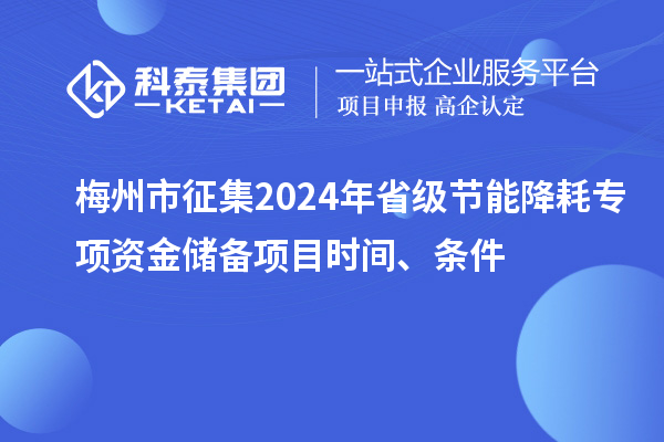 梅州市征集2024年省級節(jié)能降耗專項(xiàng)資金儲備項(xiàng)目時(shí)間、條件
