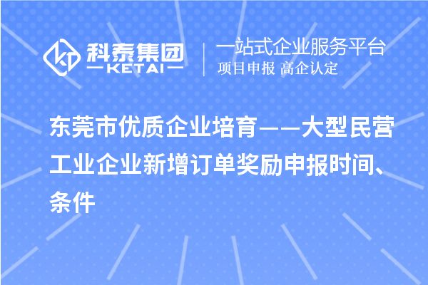 東莞市優(yōu)質(zhì)企業(yè)培育——大型民營工業(yè)企業(yè)新增訂單獎(jiǎng)勵(lì)申報(bào)時(shí)間、條件