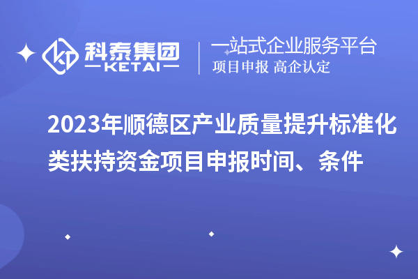 2023年順德區(qū)產(chǎn)業(yè)質(zhì)量提升標(biāo)準(zhǔn)化類扶持資金<a href=http://www.hsloq2267.cn/shenbao.html target=_blank class=infotextkey>項(xiàng)目申報(bào)</a>時(shí)間、條件