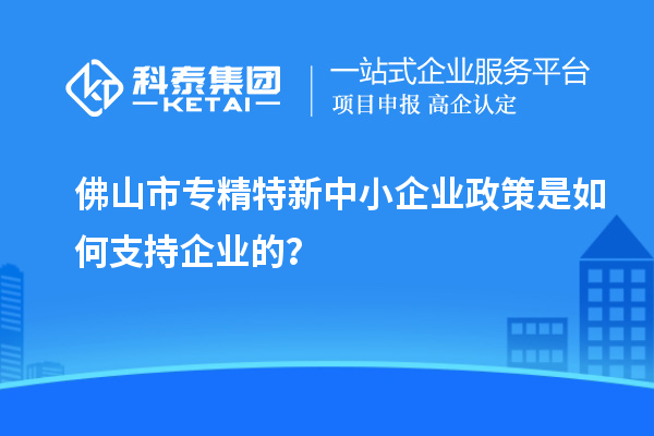 <a href=http://www.hsloq2267.cn/foshan/ target=_blank class=infotextkey>佛山市專精特新</a>中小企業(yè)政策是如何支持企業(yè)的？