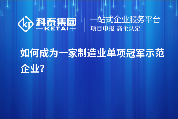 如何成為一家制造業(yè)單項冠軍示范企業(yè)？