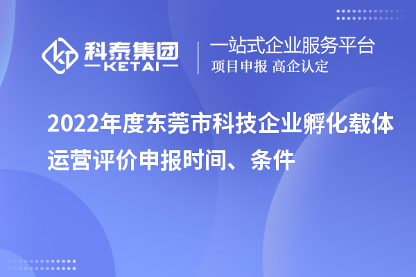 2022年度東莞市科技企業(yè)孵化載體運(yùn)營評(píng)價(jià)申報(bào)時(shí)間、條件