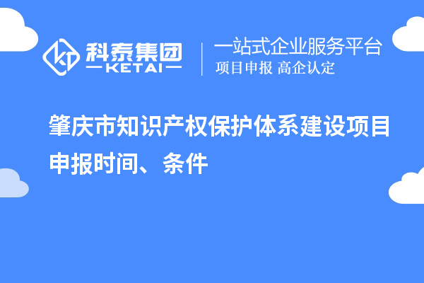 肇慶市知識產權保護體系建設項目申報時間、條件