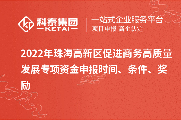 2022年珠海高新區(qū)促進(jìn)商務(wù)高質(zhì)量發(fā)展專項(xiàng)資金申報(bào)時(shí)間、條件、獎(jiǎng)勵(lì)
