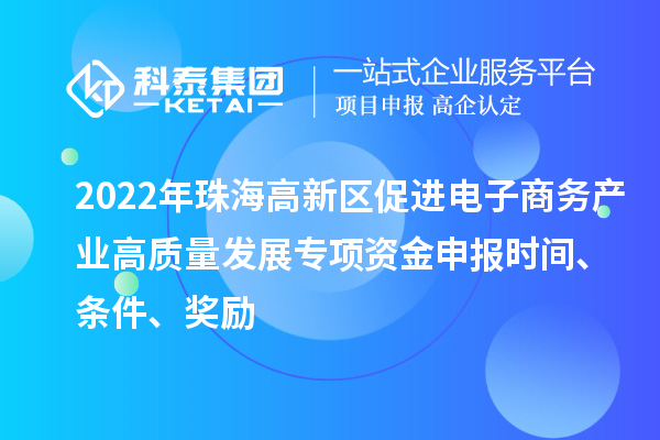 2022年珠海高新區(qū)促進(jìn)電子商務(wù)產(chǎn)業(yè)高質(zhì)量發(fā)展專項(xiàng)資金申報(bào)時(shí)間、條件、獎(jiǎng)勵(lì)