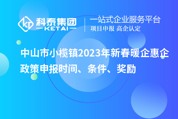 中山市小欖鎮(zhèn)2023年新春暖企惠企政策申報(bào)時(shí)間、條件、獎(jiǎng)勵(lì)