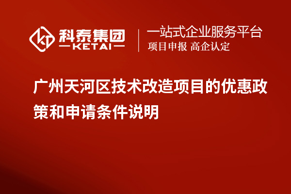 廣州天河區(qū)技術(shù)改造項(xiàng)目的優(yōu)惠政策和申請條件說明