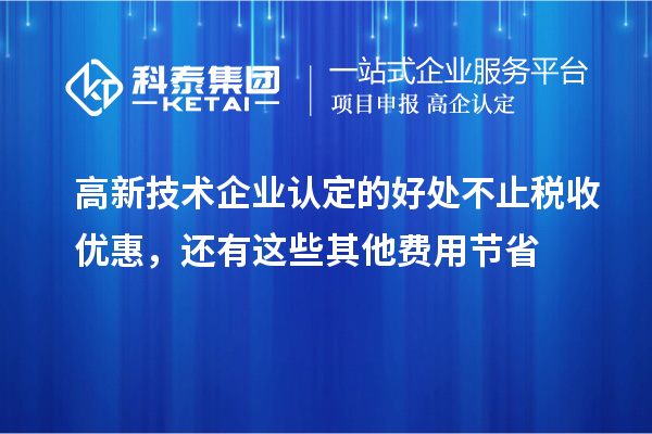 高新技術(shù)企業(yè)認(rèn)定的好處不止稅收優(yōu)惠，還有這些其他費(fèi)用節(jié)省