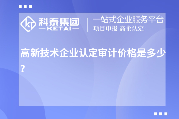 高新技術(shù)企業(yè)認(rèn)定審計(jì)價(jià)格是多少？