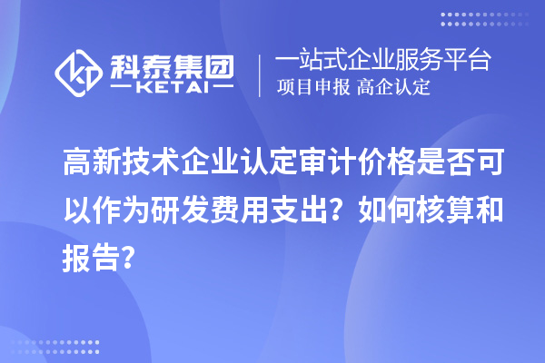高新技術(shù)企業(yè)認(rèn)定審計(jì)價(jià)格是否可以作為研發(fā)費(fèi)用支出？如何核算和報(bào)告？