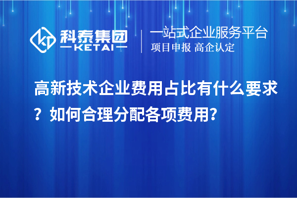 高新技術(shù)企業(yè)費用占比有什么要求？如何合理分配各項費用？