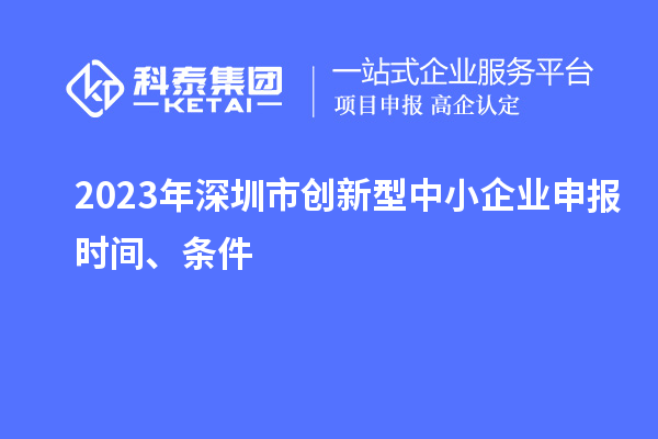 2023年深圳市創(chuàng)新型中小企業(yè)申報(bào)時(shí)間、條件