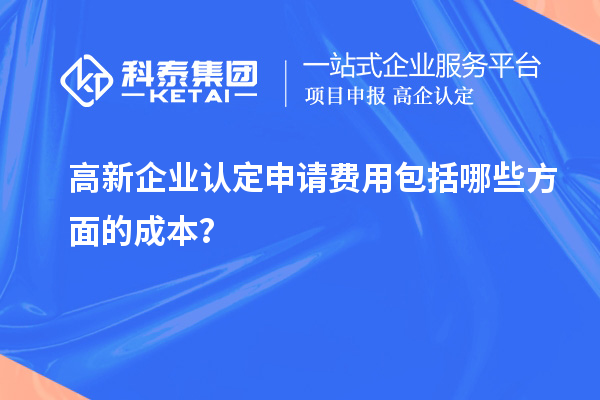 高新企業(yè)認(rèn)定申請費用包括哪些方面的成本？