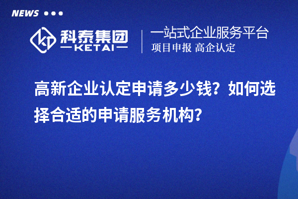 <a href=http://www.hsloq2267.cn/gaoqi/ target=_blank class=infotextkey>高新企業(yè)認定</a>申請多少錢？如何選擇合適的申請服務(wù)機構(gòu)？