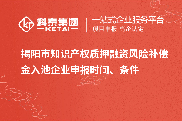 揭陽市知識產(chǎn)權(quán)質(zhì)押融資風險補償金入池企業(yè)申報時間、條件