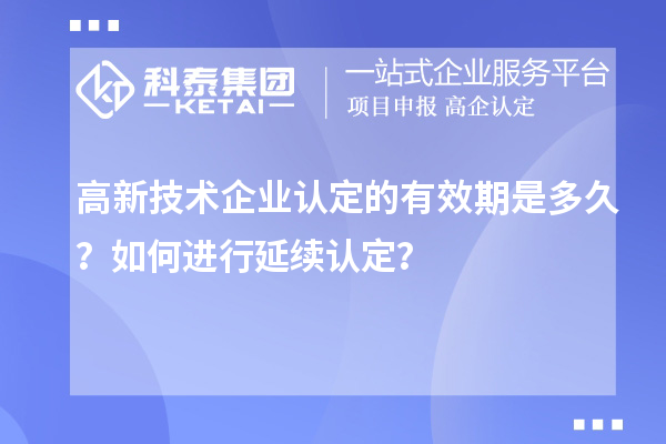 高新技術(shù)企業(yè)認(rèn)定的有效期是多久？如何進(jìn)行延續(xù)認(rèn)定？