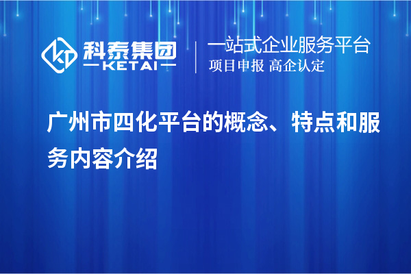 廣州市四化平臺(tái)的概念、特點(diǎn)和服務(wù)內(nèi)容介紹