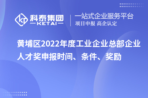 黃埔區(qū)2022年度工業(yè)企業(yè)總部企業(yè)人才獎(jiǎng)申報(bào)時(shí)間、條件、獎(jiǎng)勵(lì)