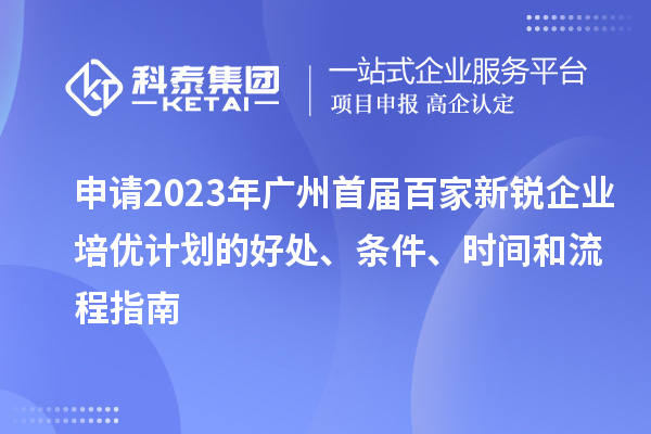 申請(qǐng)2023年廣州首屆百家新銳企業(yè)培優(yōu)計(jì)劃的好處、條件、時(shí)間和流程指南