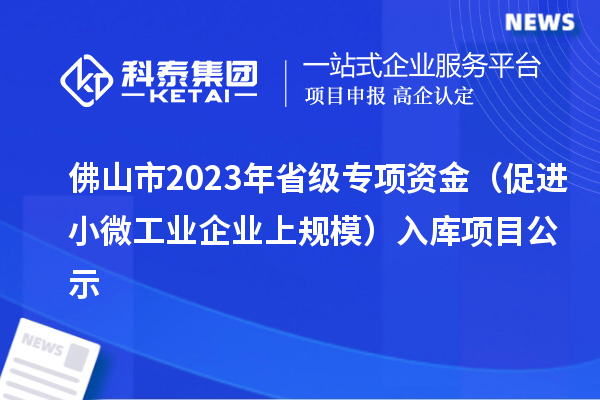 佛山市2023年省級專項(xiàng)資金（促進(jìn)小微工業(yè)企業(yè)上規(guī)模）入庫項(xiàng)目公示