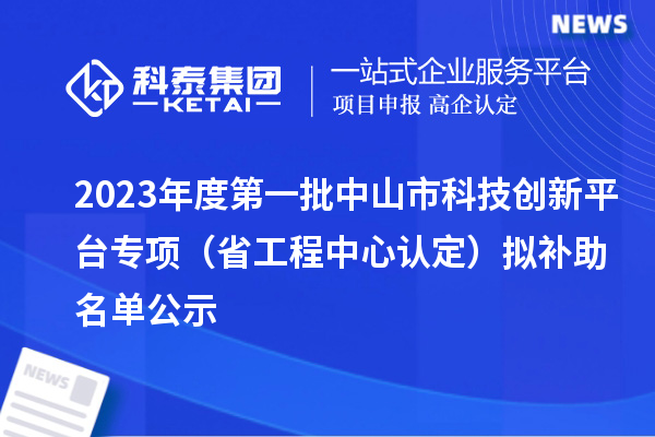 2023年度第一批中山市科技創(chuàng)新平臺專項（省工程中心認(rèn)定）擬補(bǔ)助名單公示