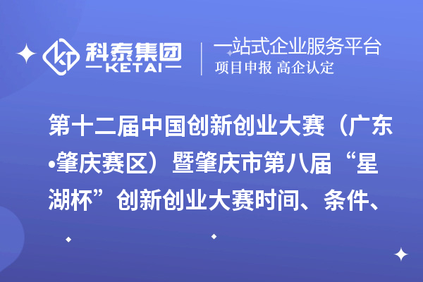 第十二屆中國(guó)創(chuàng)新創(chuàng)業(yè)大賽（廣東?肇慶賽區(qū)）暨肇慶市第八屆“星湖杯”創(chuàng)新創(chuàng)業(yè)大賽時(shí)間、條件、支持政策