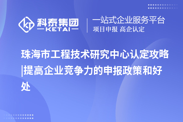 珠海市工程技術(shù)研究中心認(rèn)定攻略 | 提高企業(yè)競爭力的申報(bào)政策和好處