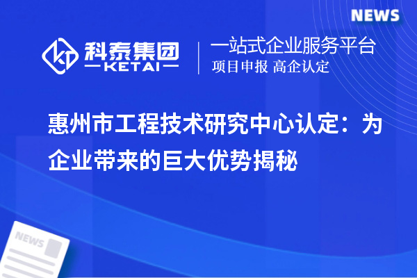 惠州市工程技術(shù)研究中心認(rèn)定：為企業(yè)帶來(lái)的巨大優(yōu)勢(shì)揭秘
