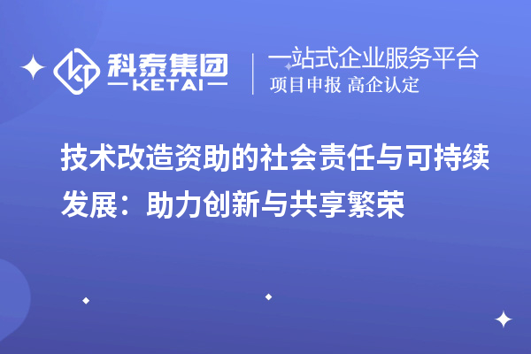 技術(shù)改造資助的社會(huì)責(zé)任與可持續(xù)發(fā)展：助力創(chuàng)新與共享繁榮		 		 		