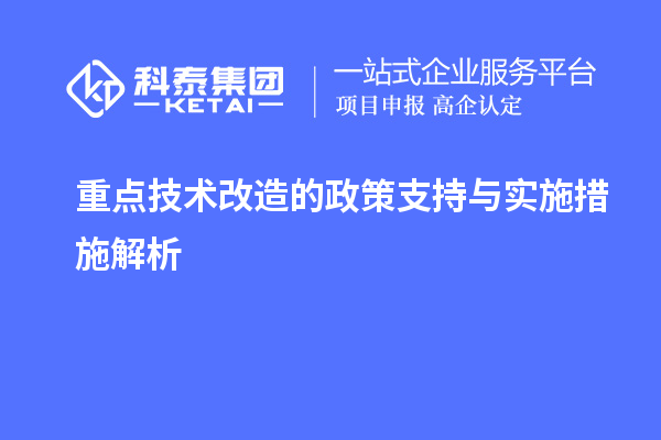 重點(diǎn)<a href=http://www.hsloq2267.cn/fuwu/jishugaizao.html target=_blank class=infotextkey>技術(shù)改造</a>的政策支持與實(shí)施措施解析		 		