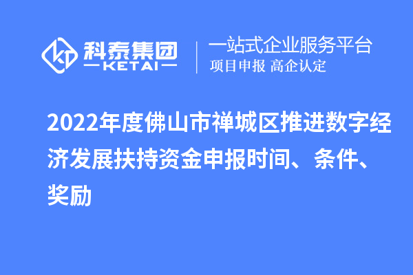 2022年度佛山市禪城區(qū)推進(jìn)數(shù)字經(jīng)濟(jì)發(fā)展扶持資金申報(bào)時(shí)間、條件、獎(jiǎng)勵(lì)