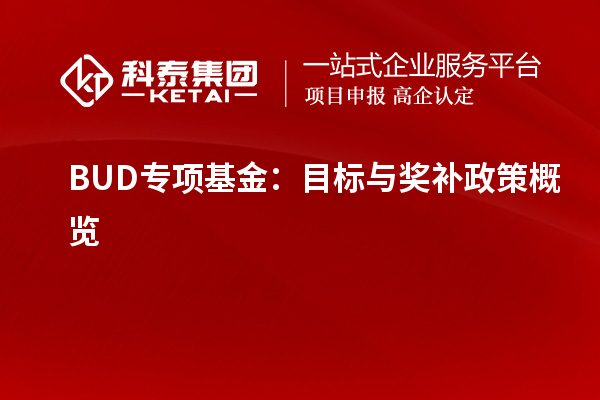 BUD專(zhuān)項(xiàng)基金：目標(biāo)與獎(jiǎng)補(bǔ)政策概覽